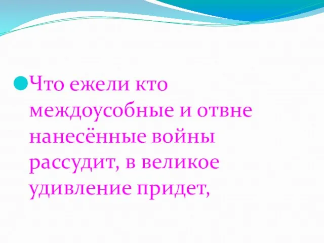 Что ежели кто междоусобные и отвне нанесённые войны рассудит, в великое удивление придет,