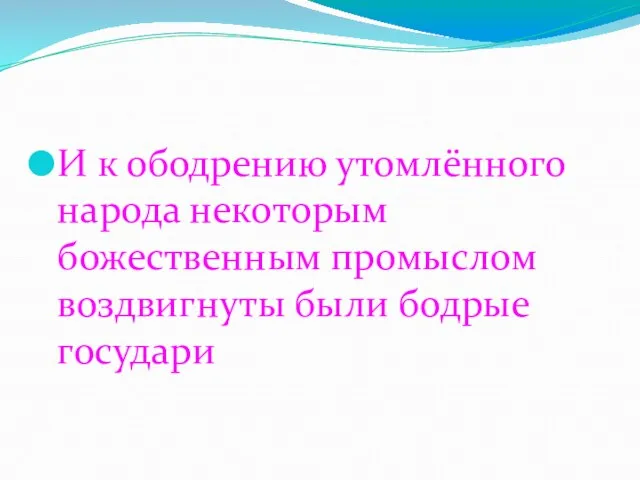 И к ободрению утомлённого народа некоторым божественным промыслом воздвигнуты были бодрые государи