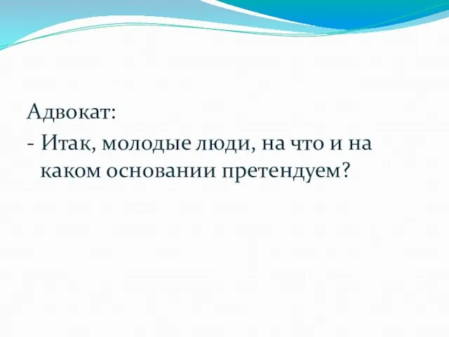 Адвокат: - Итак, молодые люди, на что и на каком основании претендуем?