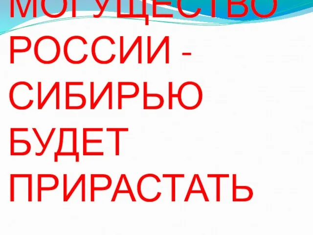 МОГУЩЕСТВО РОССИИ -СИБИРЬЮ БУДЕТ ПРИРАСТАТЬ