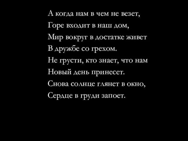 А когда нам в чем не везет, Горе входит в наш дом,