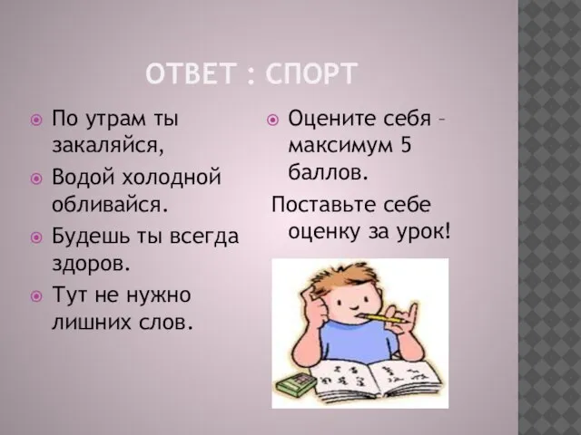 ОТВЕТ : СПОРТ По утрам ты закаляйся, Водой холодной обливайся. Будешь ты