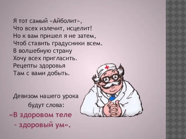 Я тот самый «Айболит», Что всех излечит, исцелит! Но к вам пришел