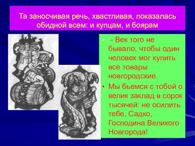 Та заносчивая речь, хвастливая, показалась обидной всем: и купцам, и боярам -