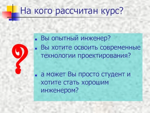 На кого рассчитан курс? Вы опытный инженер? Вы хотите освоить современные технологии