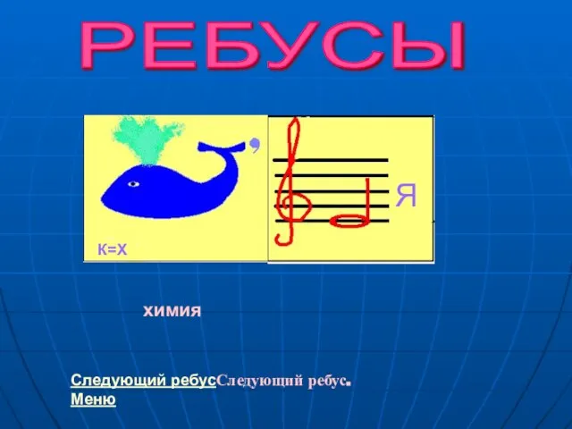 К=Х Я химия РЕБУСЫ Следующий ребусСледующий ребус. Меню