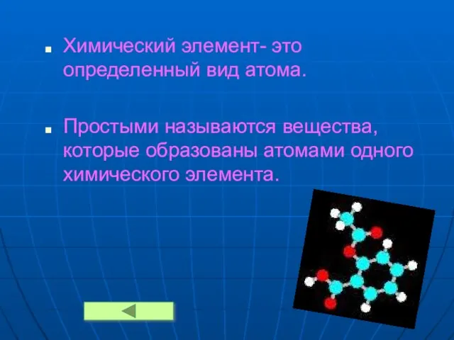 Химический элемент- это определенный вид атома. Простыми называются вещества, которые образованы атомами одного химического элемента.