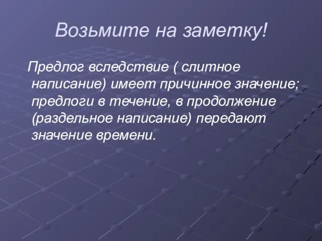 Возьмите на заметку! Предлог вследствие ( слитное написание) имеет причинное значение; предлоги