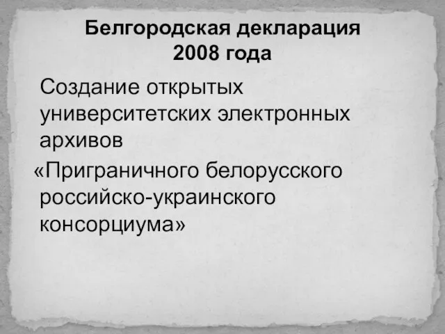 Белгородская декларация 2008 года Создание открытых университетских электронных архивов «Приграничного белорусского российско-украинского консорциума»