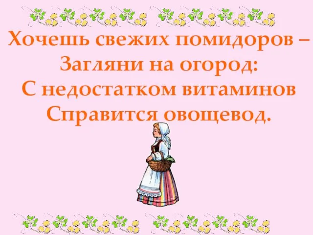 Хочешь свежих помидоров – Загляни на огород: С недостатком витаминов Справится овощевод.