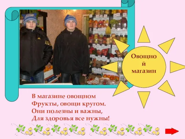 Овощной магазин В магазине овощном Фрукты, овощи кругом. Они полезны и важны, Для здоровья все нужны!