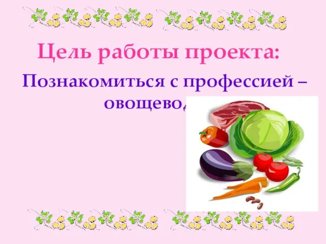 Цель работы проекта: Познакомиться с профессией – овощевод