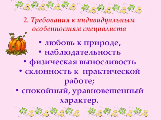 2. Требования к индивидуальным особенностям специалиста • любовь к природе, • наблюдательность