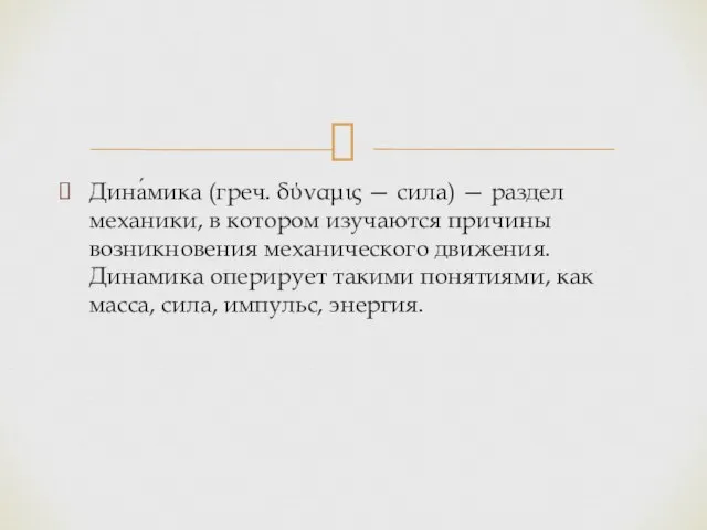 Дина́мика (греч. δύναμις — сила) — раздел механики, в котором изучаются причины