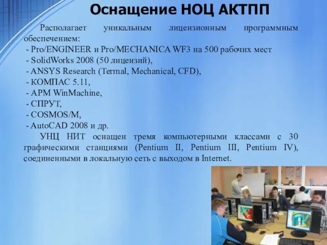 Оснащение НОЦ АКТПП Располагает уникальным лицензионным программным обеспечением: - Pro/ENGINEER и Pro/MECHANICA