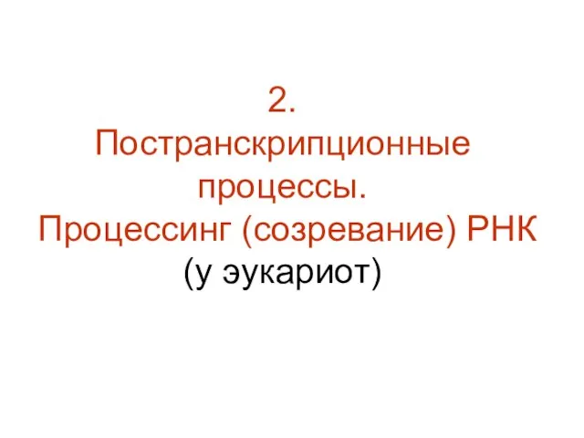 2. Постранскрипционные процессы. Процессинг (созревание) РНК (у эукариот)