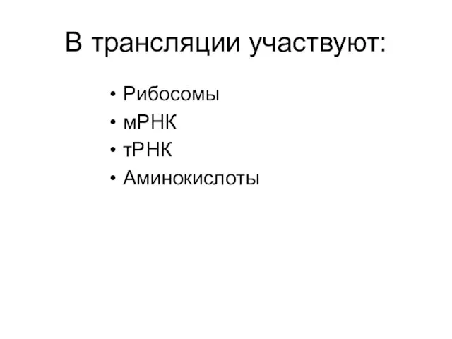 В трансляции участвуют: Рибосомы мРНК тРНК Аминокислоты