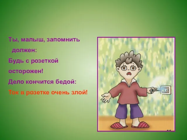 Ты, малыш, запомнить должен: Будь с розеткой осторожен! Дело кончится бедой: Ток в розетке очень злой!