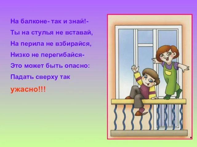 На балконе- так и знай!- Ты на стулья не вставай, На перила