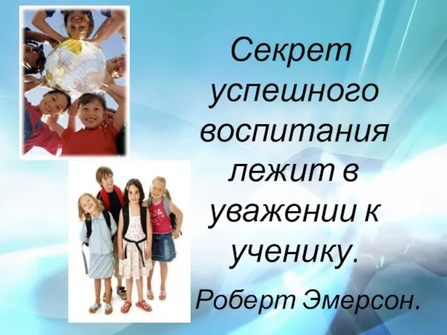 Секрет успешного воспитания лежит в уважении к ученику. Роберт Эмерсон. (американский философ и писатель)