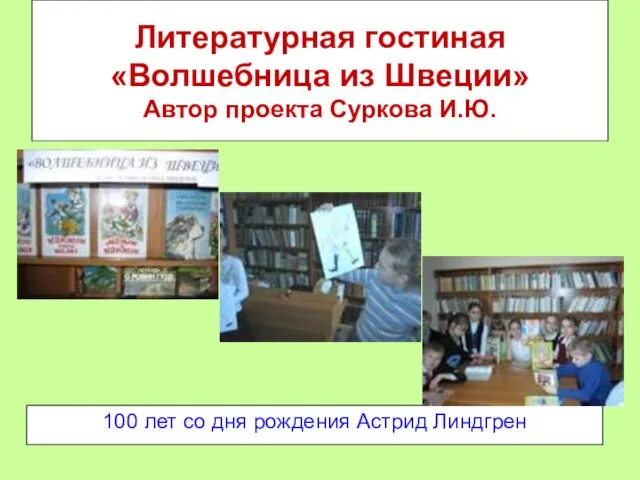 Литературная гостиная «Волшебница из Швеции» Автор проекта Суркова И.Ю. 100 лет со дня рождения Астрид Линдгрен