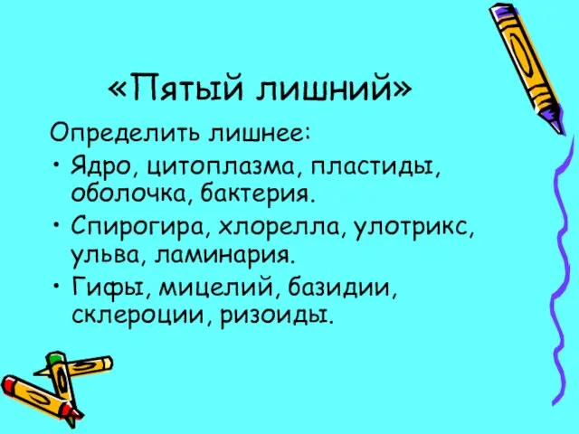 «Пятый лишний» Определить лишнее: Ядро, цитоплазма, пластиды, оболочка, бактерия. Спирогира, хлорелла, улотрикс,