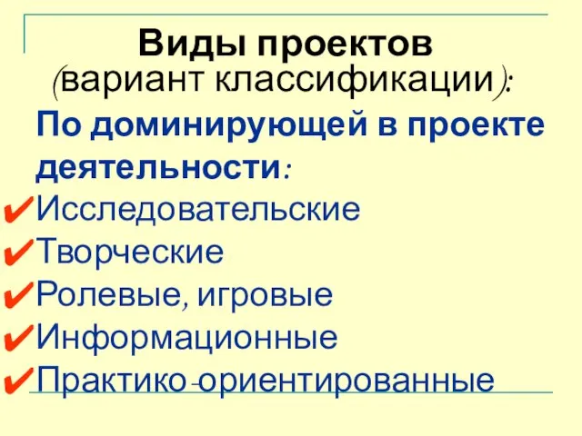 По доминирующей в проекте деятельности: Исследовательские Творческие Ролевые, игровые Информационные Практико-ориентированные Виды проектов (вариант классификации):