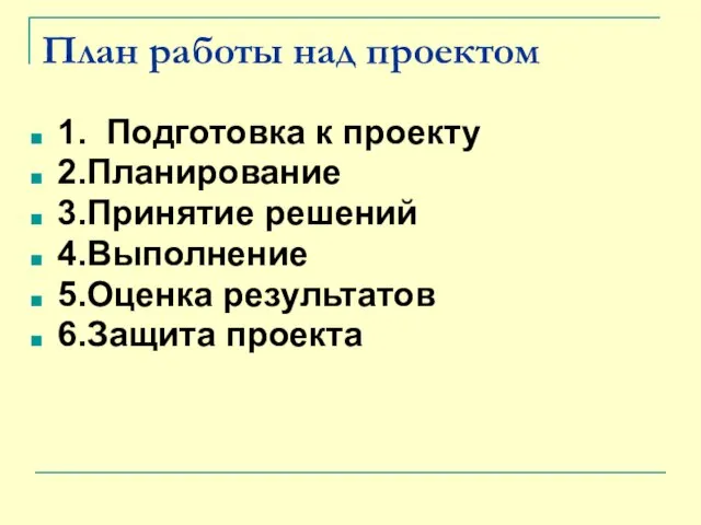 План работы над проектом 1. Подготовка к проекту 2.Планирование 3.Принятие решений 4.Выполнение 5.Оценка результатов 6.Защита проекта