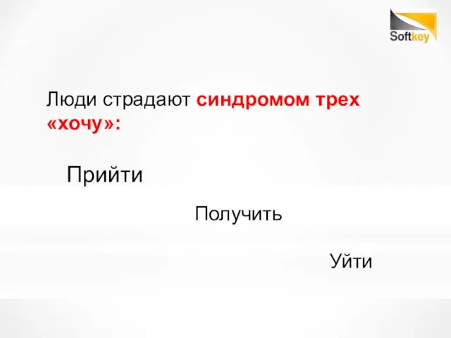 Люди страдают синдромом трех «хочу»: Прийти Получить Уйти