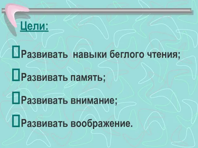 Цели: Развивать навыки беглого чтения; Развивать память; Развивать внимание; Развивать воображение.