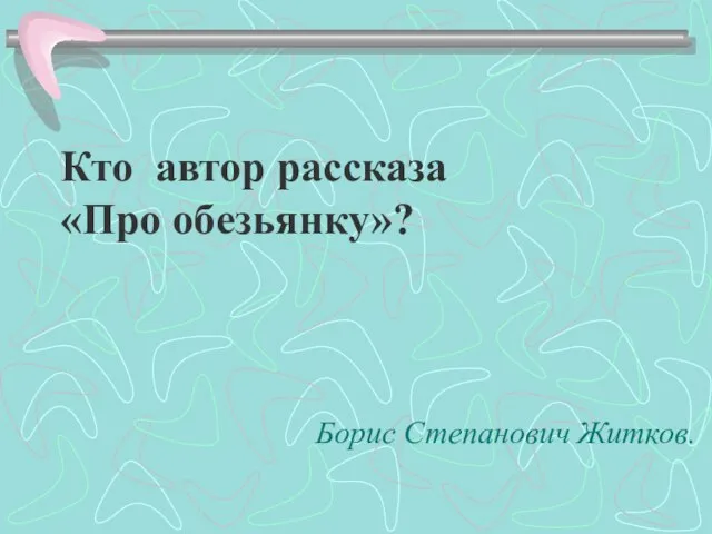 Кто автор рассказа «Про обезьянку»? Борис Степанович Житков.