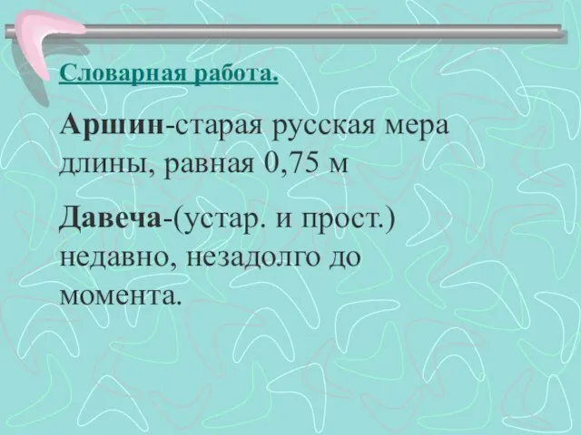 Словарная работа. Аршин-старая русская мера длины, равная 0,75 м Давеча-(устар. и прост.) недавно, незадолго до момента.