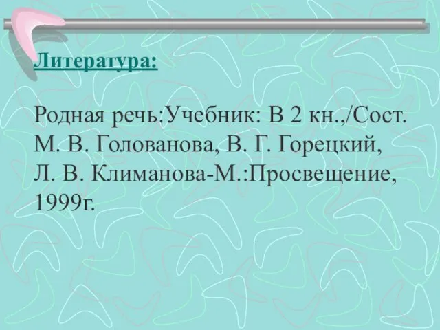 Литература: Родная речь:Учебник: В 2 кн.,/Сост. М. В. Голованова, В. Г. Горецкий, Л. В. Климанова-М.:Просвещение, 1999г.