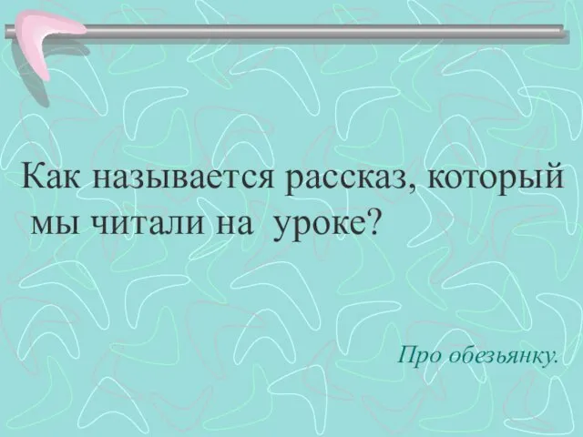 Как называется рассказ, который мы читали на уроке? Про обезьянку.