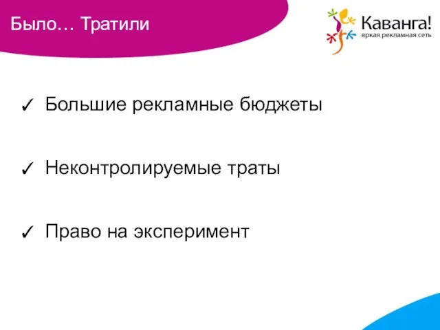 Было… Тратили Большие рекламные бюджеты Неконтролируемые траты Право на эксперимент