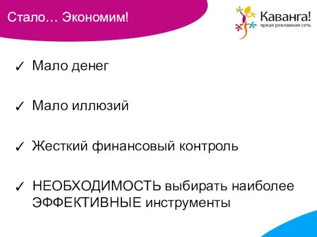 Стало… Экономим! Мало денег Мало иллюзий Жесткий финансовый контроль НЕОБХОДИМОСТЬ выбирать наиболее ЭФФЕКТИВНЫЕ инструменты