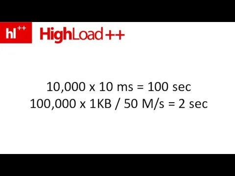 10,000 x 10 ms = 100 sec 100,000 x 1KB / 50 M/s = 2 sec