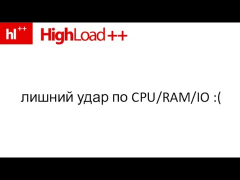 лишний удар по CPU/RAM/IO :(