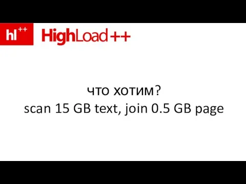 что хотим? scan 15 GB text, join 0.5 GB page