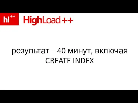 результат – 40 минут, включая CREATE INDEX