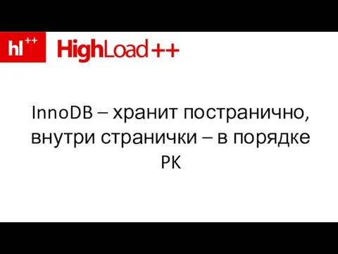 InnoDB – хранит постранично, внутри странички – в порядке PK