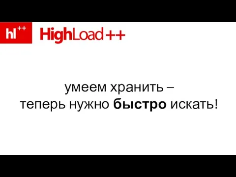 умеем хранить – теперь нужно быстро искать!