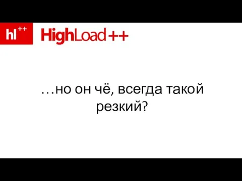 …но он чё, всегда такой резкий?