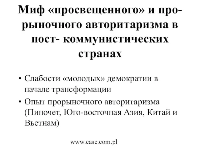 www.case.com.pl Миф «просвещенного» и про- рыночного авторитаризма в пост- коммунистических странах Слабости