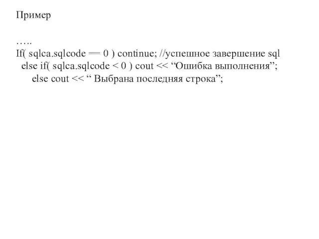 Пример ….. If( sqlca.sqlcode == 0 ) continue; //успешное завершение sql else if( sqlca.sqlcode else cout