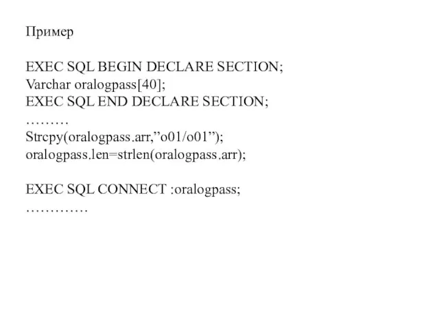 Пример EXEC SQL BEGIN DECLARE SECTION; Varchar oralogpass[40]; EXEC SQL END DECLARE