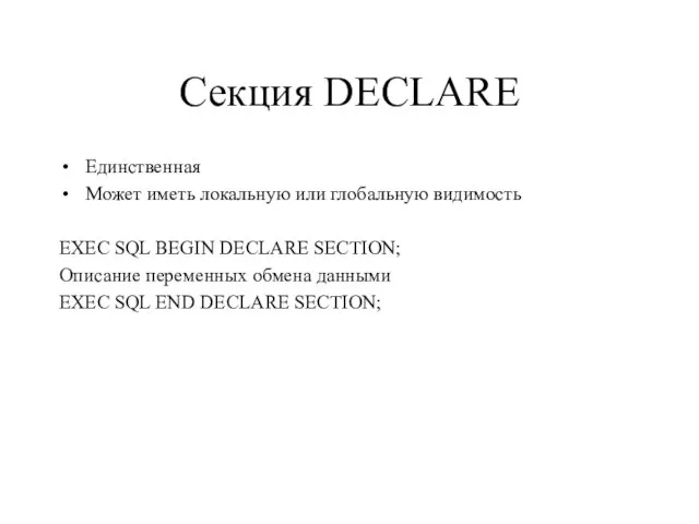 Секция DECLARE Единственная Может иметь локальную или глобальную видимость EXEC SQL BEGIN