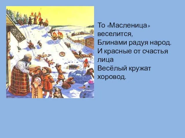 То «Масленица» веселится, Блинами радуя народ. И красные от счастья лица Весёлый кружат хоровод.