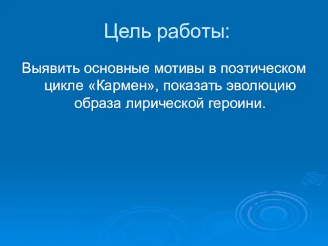 Цель работы: Выявить основные мотивы в поэтическом цикле «Кармен», показать эволюцию образа лирической героини.