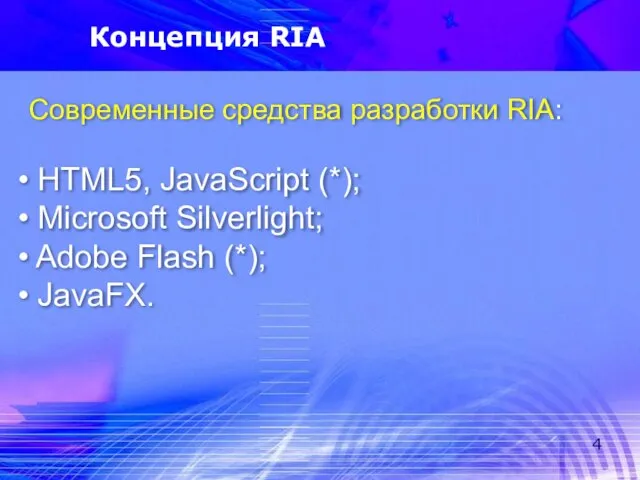 Концепция RIA Современные средства разработки RIA: HTML5, JavaScript (*); Microsoft Silverlight; Adobe Flash (*); JavaFX.